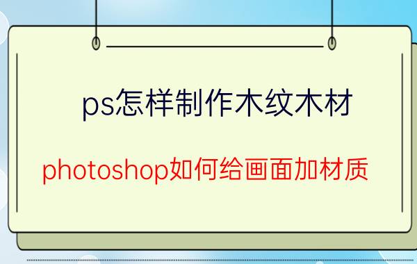 ps怎样制作木纹木材 photoshop如何给画面加材质？